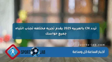 تردد CN بالعربية 2025 يقدم تجربة مختلفة تجذب انتباه جميع حواسك